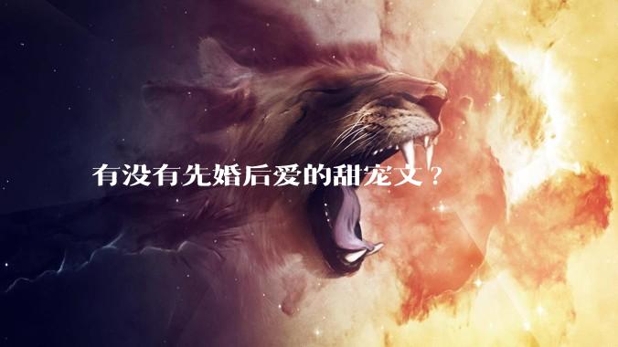 有没有先婚后爱的甜宠文?